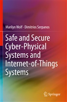 Dimitrios Serpanos, Marily Wolf, Marilyn Wolf - Safe and Secure Cyber-Physical Systems and Internet-of-Things Systems