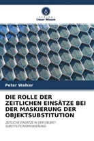 Peter Walker - DIE ROLLE DER ZEITLICHEN EINSÄTZE BEI DER MASKIERUNG DER OBJEKTSUBSTITUTION