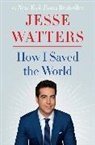 Jesse Watters, WATTERS JESSE - How I Saved the World