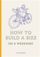 Alan Anderson, Lee John Phillips - How to Build a Bike (In a Weekend)