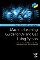 Hoss Belyadi, Hoss (Founder and Ceo Belyadi, Hoss (Senior Data Scientist/Engineer Belyadi, Belyadi Hoss, Alireza Haghighat, Alireza (Senior Technical Advisor and Instructor for Engineering Solutions Haghighat... - Machine Learning Guide for Oil and Gas Using Python