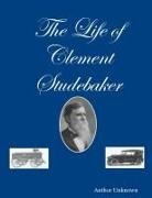 Author Unknown - The Life of Clement Studebaker