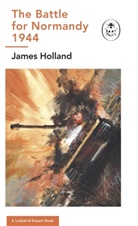 James Holland - The Battle for Normandy, 1944