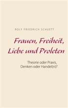 Rolf  Friedrich Schuett, Rolf Friedrich Schuett - Frauen, Freiheit, Liebe und Proleten