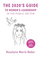 Rosalyne Marie Reber - The 2020's Guide to Women's Leadership in the Public Sector