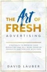 David Lauber - The Art Of Fresh Advertising - Strategies To Refresh Your Marketing And Sell More Premium Products And Services With Ease