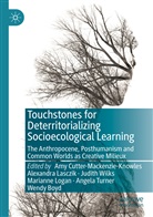 Wendy Boyd, Amy Cutter-Mackenzie-Knowles, Alexandr Lasczik, Alexandra Lasczik, Marianne Logan, Angela Turner... - Touchstones for Deterritorializing Socioecological Learning
