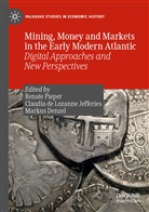 Claudi de Lozanne Jefferies, Claudia de Lozanne Jefferies, Markus Denzel, Renate Pieper - Mining, Money and Markets in the Early Modern Atlantic