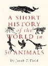Jacob Field, Jacob F. Field, Field Jacob F. - A Short History of the World in 50 Animals