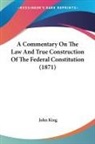 John King - A Commentary On The Law And True Construction Of The Federal Constitution (1871)