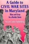 Susan C. Soderberg - A Guide to Civil War Sites in Maryland: Blue and Gray in a Border State