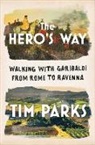 Tim Parks - The Hero's Way: Walking with Garibaldi from Rome to Ravenna