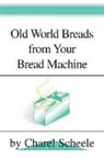 Charel Scheele - Old World Breads from Your Bread Machine