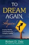 Robert D. Dale - To Dream Again, Again!: Growing Healthy Congregations for Changing Futures