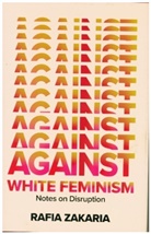 Rafia Zakaria - Against White Feminism - Notes on Disruption