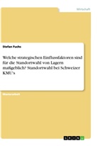 Stefan Fuchs - Welche strategischen Einflussfaktoren sind für die Standortwahl von Lagern maßgeblich? Standortwahl bei Schweizer KMU's
