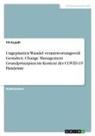 Till Kujadt - Ungeplanten Wandel verantwortungsvoll Gestalten.  Change Management Grundprinzipien im Kontext der COVID-19 Pandemie