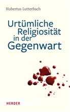 Hubertus Lutterbach - Urtümliche Religiosität in der Gegenwart