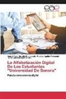 Patricia Aguilar Talamante, José Alfredo Heredia Bustamante, Nora Gabriela Sainz Zárate - La Alfabetización Digital De Los Estudiantes "Universidad De Sonora"