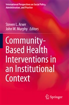 Steven L. Arxer, Steve L Arxer, Steven L Arxer, John W Murphy, John W. Murphy, W Murphy... - Community-Based Health Interventions in an Institutional Context