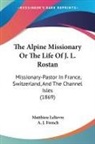 Matthieu Lelievre - The Alpine Missionary Or The Life Of J. L. Rostan