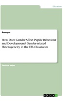 anonym, Anonymous - How Does Gender Affect Pupils' Behaviour and Development? Gender-related Heterogeneity in the EFL-Classroom