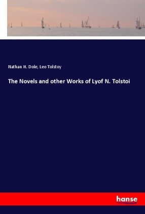 Nathan H. Dole, Leo N. Tolstoi, Leo Tolstoy - The Novels and other Works of Lyof N. Tolstoi