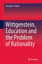 Michael A Peters, Michael A. Peters, Michael Adrian Peters - Wittgenstein, Education and the Problem of Rationality