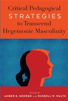 E George, E George, Ambe E George, Amber E George, Amber E. George, Anthony J Nocella II... - Critical Pedagogical Strategies to Transcend Hegemonic Masculinity