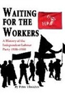 Dr Peter Thwaites, Peter Thwaites - Waiting for the Workers: A History of the Independent Labour Party 1938-1950