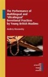 Andrey Rosowsky - The Performance of Multilingual and 'Ultralingual' Devotional Practices by Young British Muslims