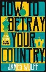 James Wolff, Wolff James - How to Betray Your Country