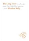 Matthew Kelly - The Long View: Some Thoughts about One of Life's Most Important Lessons