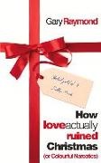 Gary Raymond - How Love Actually Ruined Christmas or Colourful Narcotics