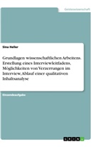 Sina Heller - Grundlagen wissenschaftlichen Arbeitens. Erstellung eines Interviewleitfadens, Möglichkeiten von Verzerrungen im Interview, Ablauf einer qualitativen Inhaltsanalyse