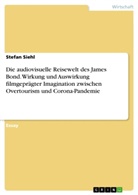 Stefan Siehl - Die audiovisuelle Reisewelt des James Bond. Wirkung und Auswirkung filmgeprägter Imagination zwischen Overtourism und Corona-Pandemie