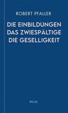 Robert Pfaller - Die Einbildungen. Das Zwiespältige. Die Geselligkeit