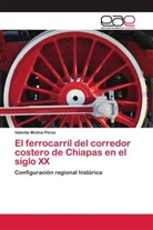 Valente Molina Pérez - El ferrocarril del corredor costero de Chiapas en el siglo XX