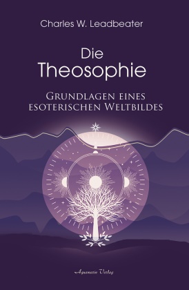 Charles W Leadbeater, Charles W. Leadbeater - Die Theosophie - Grundlagen eines esoterischen Weltbildes
