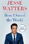 Jesse Watters - How I Saved the World