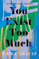 Zaina Arafat - You Exist Too Much