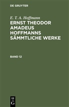 E.T.A. Hoffmann - E. T. A. Hoffmann: Ernst Theodor Amadeus Hoffmanns sämmtliche Werke - Band 12: E. T. A. Hoffmann: Ernst Theodor Amadeus Hoffmanns sämmtliche Werke. Band 12