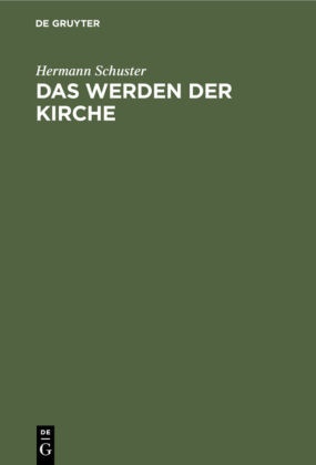 Hermann Schuster - Das Werden der Kirche Eine Geschichte der Kirche auf deutschem Boden