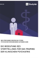 Anonym - Die Bedeutung des Storytellings für das Framing der klinischen Psychiatrie. Wie sprechende Medizin das Stigma psychischer Erkrankungen aufheben kann