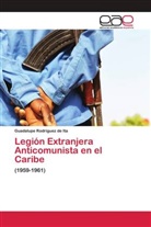 Guadalupe Rodríguez de Ita - Legión Extranjera Anticomunista en el Caribe