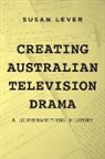 Susan Lever - Creating Australian Television Drama: A Screenwriting History