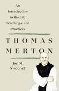 Jon M Sweeney, Jon M. Sweeney - Thomas Merton An Introduction to His Life, Teachings, and Practi