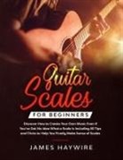 James Haywire, James Haywire - Guitar Scales for Beginners Discover How to Create Your Own Music Even If You've Got No Idea What a Scale Is, Including 50 Tips and Tricks to Help You Finally Make Sense of Scales