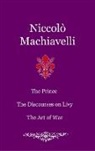 Niccolò Machiavelli - The Prince. The Discourses on Livy. The Art of War