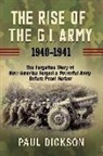 Paul Dickson - The Rise of the G.I. Army, 1940-1941: The Forgotten Story of How America Forged a Powerful Army Before Pearl Harbor